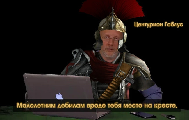 Малолетним дебилам вроде тебя место на кресте - Центурион Гоблус